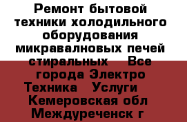 Ремонт бытовой техники холодильного оборудования микравалновых печей стиральных  - Все города Электро-Техника » Услуги   . Кемеровская обл.,Междуреченск г.